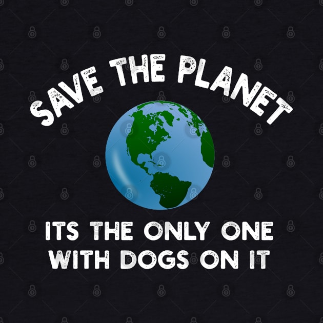 Save The Planet Its The Only One With Dogs On It by YouthfulGeezer